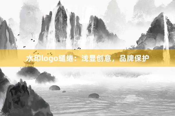 水印logo缱绻:浅显创意,品牌保护