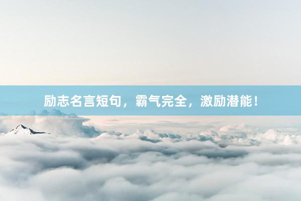 励志名言短句，霸气完全，激励潜能！