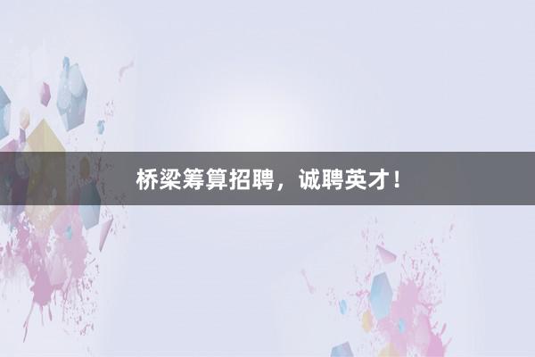 桥梁筹算招聘，诚聘英才！